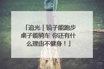 追光｜镜子能跑步 桌子能骑车 你还有什么理由不健身！
