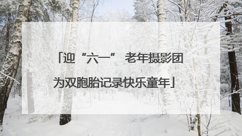 迎“六一” 老年摄影团为双胞胎记录快乐童年