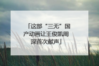 这部“三无”国产动画让王俊凯周深首次献声