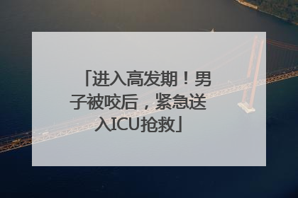 进入高发期！男子被咬后，紧急送入ICU抢救