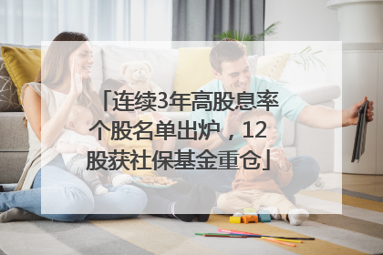 连续3年高股息率个股名单出炉，12股获社保基金重仓