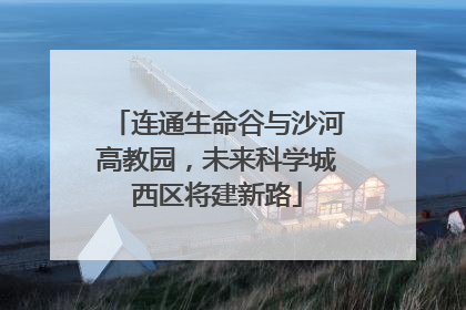 连通生命谷与沙河高教园，未来科学城西区将建新路