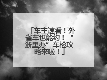 车主速看！外省车也能约！“浙里办”车检攻略来啦！