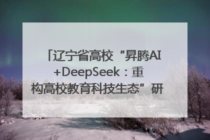 辽宁省高校“昇腾AI+DeepSeek：重构高校教育科技生态”研讨会在沈阳成功举办