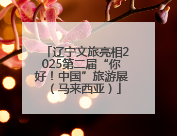 辽宁文旅亮相2025第二届“你好！中国”旅游展（马来西亚）
