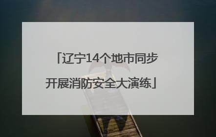 辽宁14个地市同步开展消防安全大演练