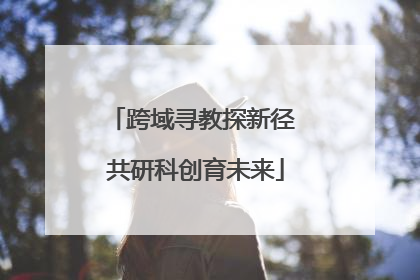 跨域寻教探新径 共研科创育未来