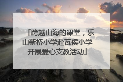 跨越山海的课堂，乐山新桥小学赴瓦侯小学开展爱心支教活动