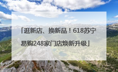 逛新店、换新品！618苏宁易购248家门店焕新升级