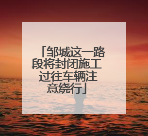 邹城这一路段将封闭施工 过往车辆注意绕行