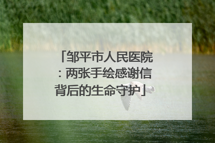 邹平市人民医院：两张手绘感谢信背后的生命守护