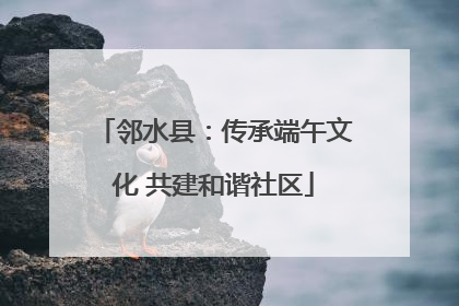 邻水县：传承端午文化 共建和谐社区