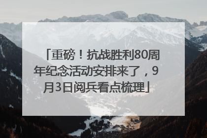 重磅！抗战胜利80周年纪念活动安排来了，9月3日阅兵看点梳理