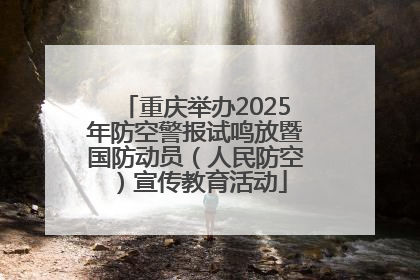 重庆举办2025年防空警报试鸣放暨国防动员（人民防空）宣传教育活动