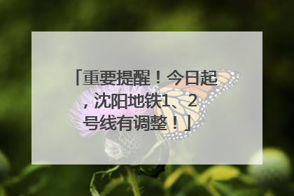 重要提醒！今日起，沈阳地铁1、2 号线有调整！