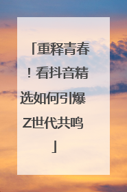 重释青春！看抖音精选如何引爆Z世代共鸣