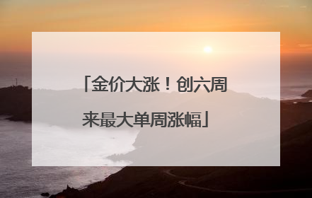 金价大涨！创六周来最大单周涨幅