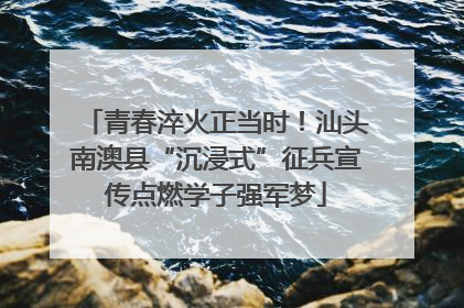 青春淬火正当时！汕头南澳县“沉浸式”征兵宣传点燃学子强军梦