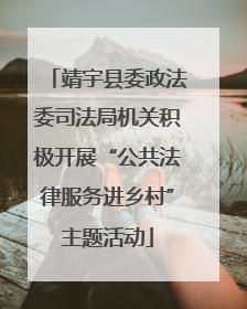靖宇县委政法委司法局机关积极开展“公共法律服务进乡村”主题活动