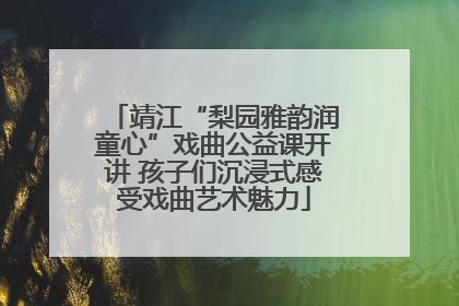 靖江“梨园雅韵润童心”戏曲公益课开讲 孩子们沉浸式感受戏曲艺术魅力