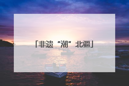 非遗“潮”北疆