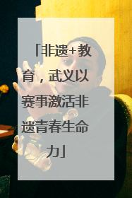 非遗+教育，武义以赛事激活非遗青春生命力