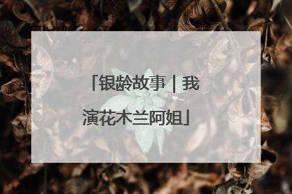 银龄故事｜我演花木兰阿姐