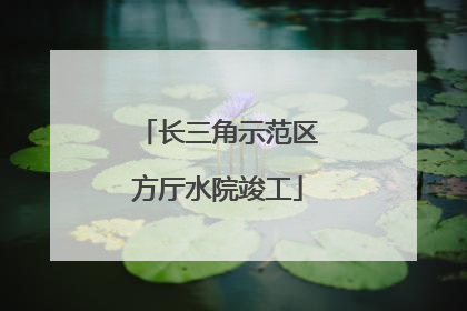 长三角示范区方厅水院竣工