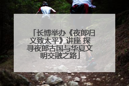 长博举办《夜郎归义致太平》讲座 探寻夜郎古国与华夏文明交融之路