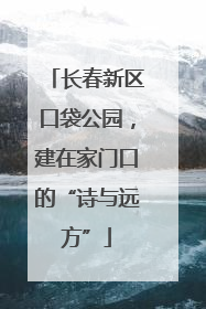 长春新区口袋公园，建在家门口的“诗与远方”