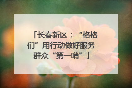 长春新区：“格格们”用行动做好服务群众“第一哨”