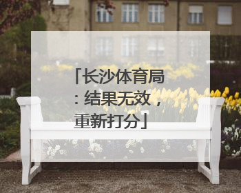 长沙体育局：结果无效，重新打分