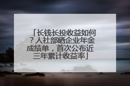 长钱长投收益如何？人社部晒企业年金成绩单，首次公布近三年累计收益率