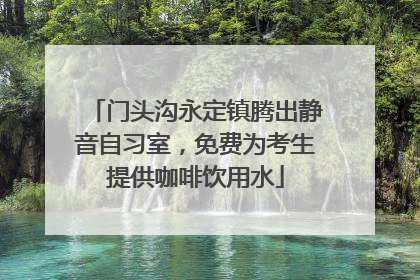 门头沟永定镇腾出静音自习室，免费为考生提供咖啡饮用水