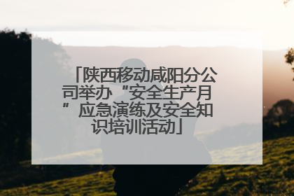 陕西移动咸阳分公司举办“安全生产月”应急演练及安全知识培训活动
