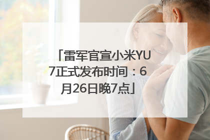 雷军官宣小米YU7正式发布时间：6月26日晚7点