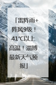 雷阵雨+阵风9级！41℃以上高温！淄博最新天气预报