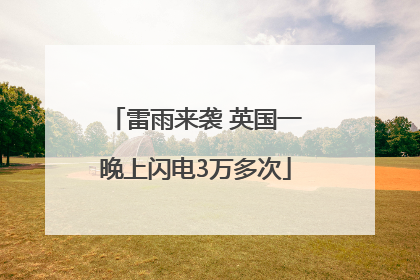 雷雨来袭 英国一晚上闪电3万多次