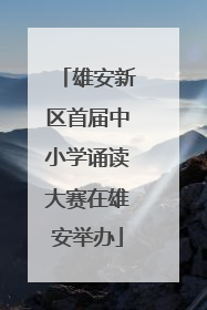 雄安新区首届中小学诵读大赛在雄安举办