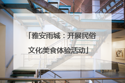 雅安雨城：开展民俗文化美食体验活动