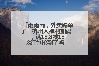 雨雨雨，外卖爆单了！杭州人福利加码，满18.8减18.8红包抢到了吗