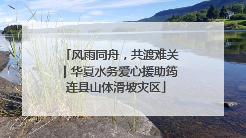 风雨同舟，共渡难关｜华夏水务爱心援助筠连县山体滑坡灾区