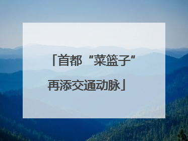 首都“菜篮子”再添交通动脉