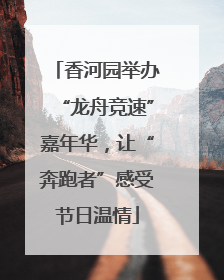 香河园举办“龙舟竞速”嘉年华，让“奔跑者”感受节日温情