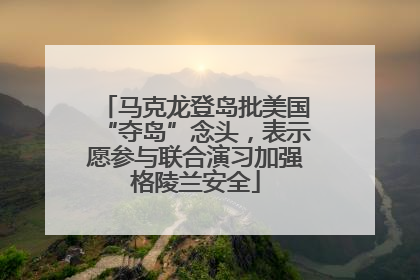 马克龙登岛批美国“夺岛”念头，表示愿参与联合演习加强格陵兰安全