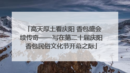 高天厚土看庆阳 香包盛会续传奇——写在第二十届庆阳香包民俗文化节开幕之际