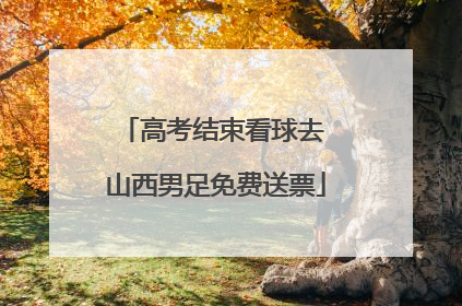 高考结束看球去 山西男足免费送票