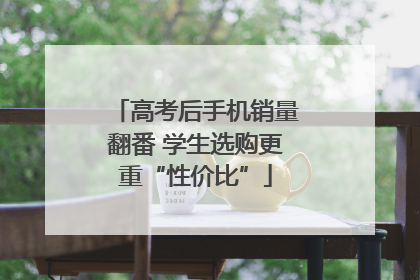 高考后手机销量翻番 学生选购更重“性价比”