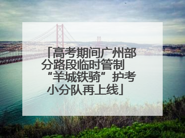 高考期间广州部分路段临时管制 “羊城铁骑”护考小分队再上线