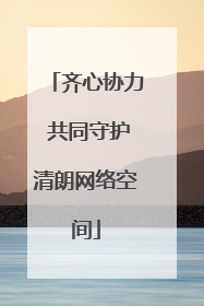 齐心协力 共同守护清朗网络空间